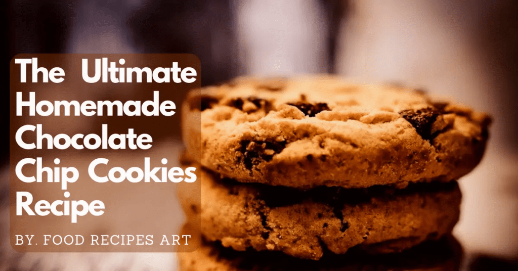 The Ultimate Homemade Chocolate Chip Cookies Recipe