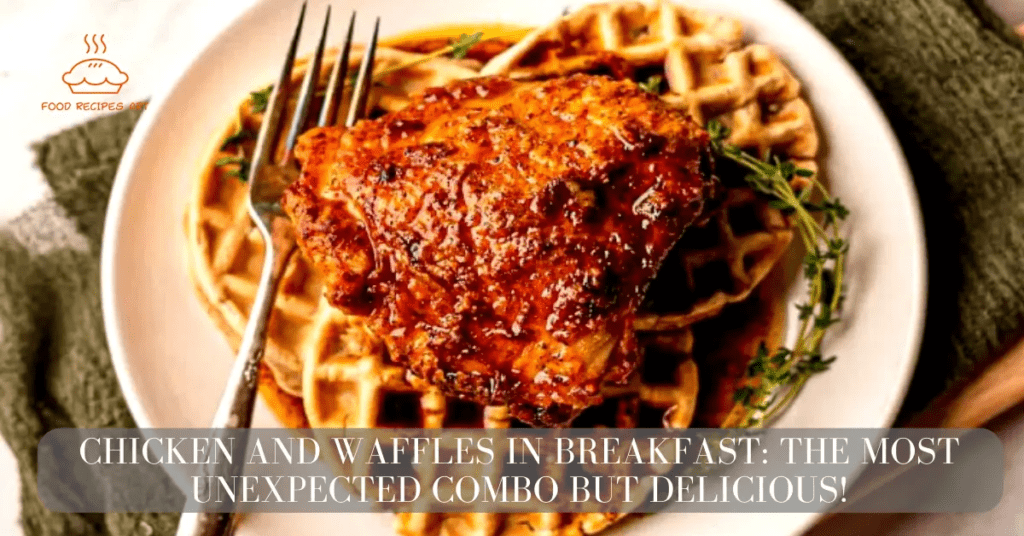 Chicken and Waffles In Breakfast: The Most Unexpected Combo but Delicious!