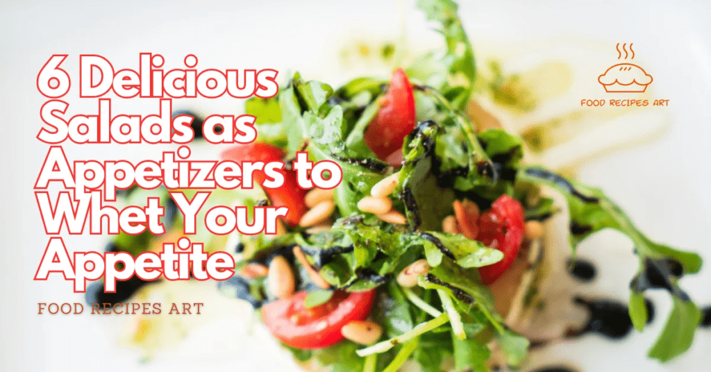 6 Delicious Salads as Appetizers to Whet Your Appetite: Perfect Starters for Every Meal